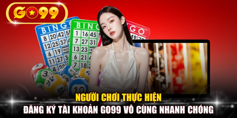 Người chơi thực hiện đăng ký tài khoản GO99 vô cùng nhanh chóng