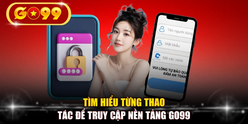 Tìm hiểu từng thao tác để truy cập nền tảng GO99