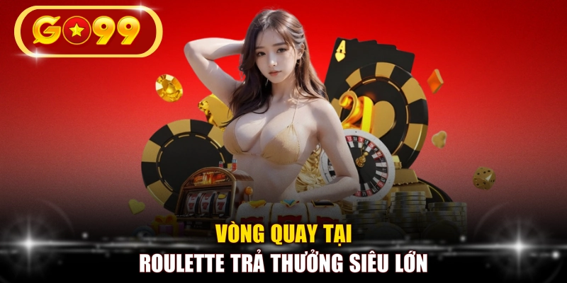 Vòng quay tại Roulette trả thưởng siêu lớn